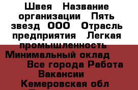 Швея › Название организации ­ Пять звезд, ООО › Отрасль предприятия ­ Легкая промышленность › Минимальный оклад ­ 20 000 - Все города Работа » Вакансии   . Кемеровская обл.,Прокопьевск г.